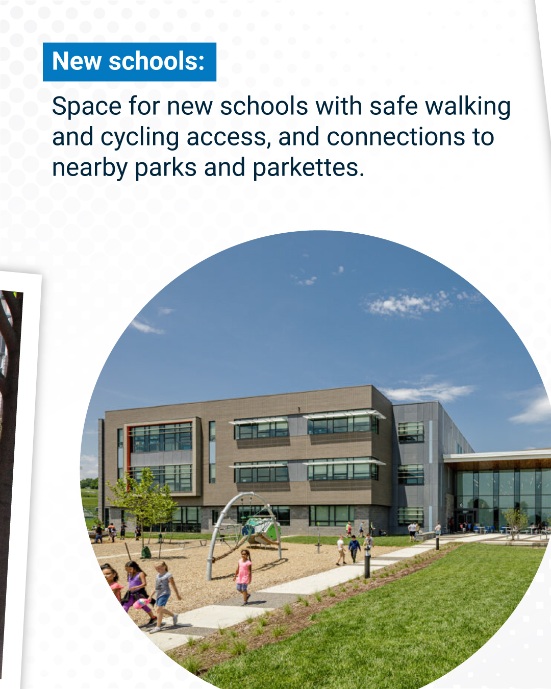 New schools:  Space for new schools with safe walking and cycling access, and connections to nearby parks and parkettes. 