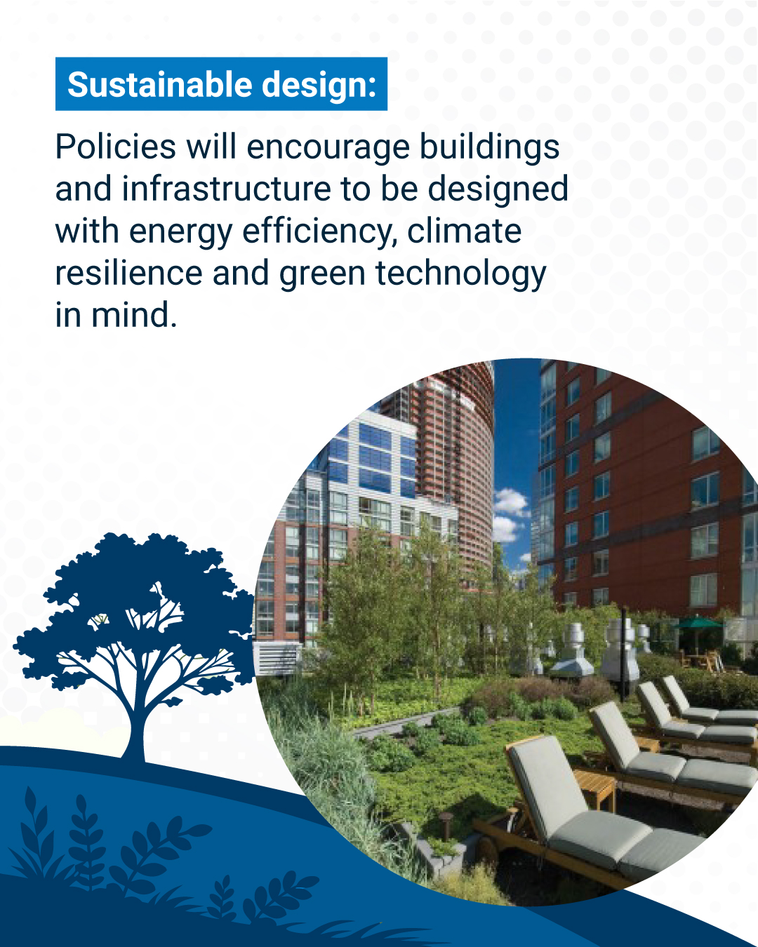 Sustainable design:  Policies will encourage buildings and infrastructure to be designed with energy efficiency, climate resilience and green technology in mind.