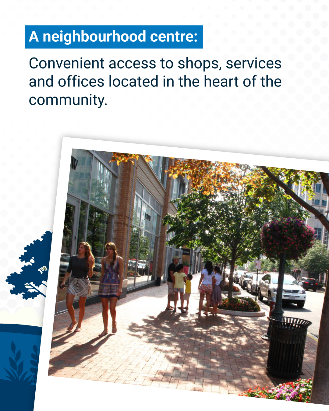 A neighbourhood centre:  Convenient access to shops, services and offices located in the heart of the community.  